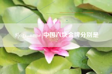 德清中国六块金牌分别是