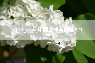 德清中国金牌有哪些2021
