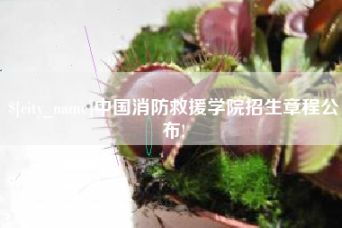 德清中国消防救援学院招生章程公布!