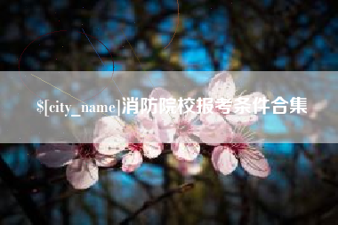 德清消防院校报考条件合集