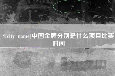 德清中国金牌分别是什么项目比赛时间