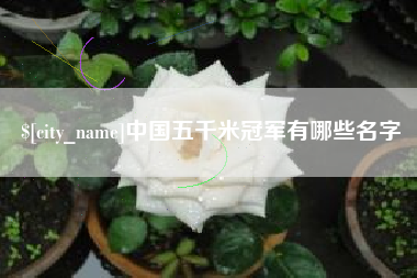 德清中国五千米冠军有哪些名字